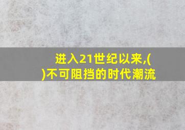 进入21世纪以来,( )不可阻挡的时代潮流